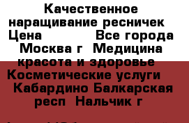 Качественное наращивание ресничек › Цена ­ 1 000 - Все города, Москва г. Медицина, красота и здоровье » Косметические услуги   . Кабардино-Балкарская респ.,Нальчик г.